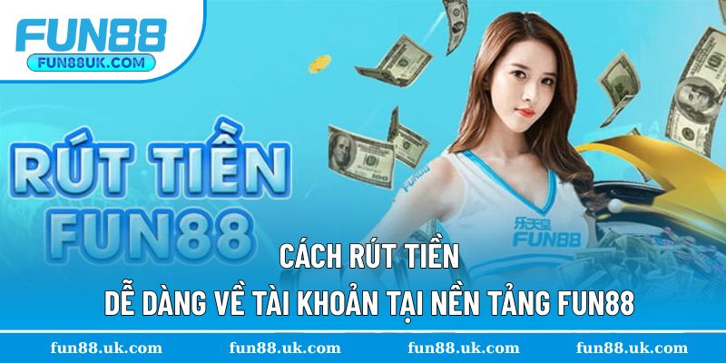 Hướng dẫn rút tiền dễ dàng cho hội viên Fun88