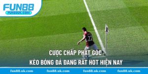 Cược Chấp Phạt Góc - Kèo Bóng Đá Đang Rất Hot Hiện Nay