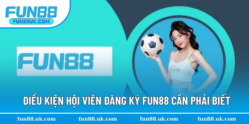 Khám phá điều kiện đăng ký Fun88 cần phải biết