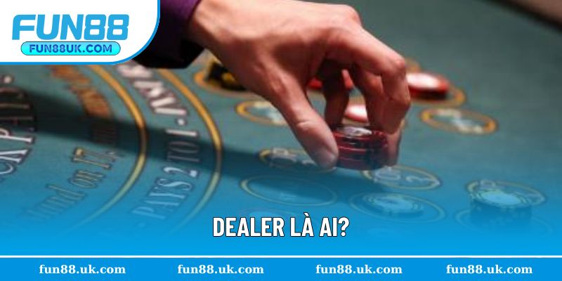 Dealer là ai? Họ là vị trí quan trọng tạo sự kết nối trên bàn cược