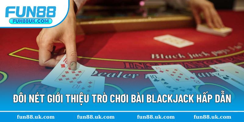 Đôi nét giới thiệu game bài Blackjack hấp dẫn