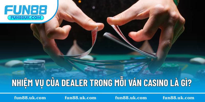 Nhiệm vụ của vị trí dealer trong mỗi ván chơi casino