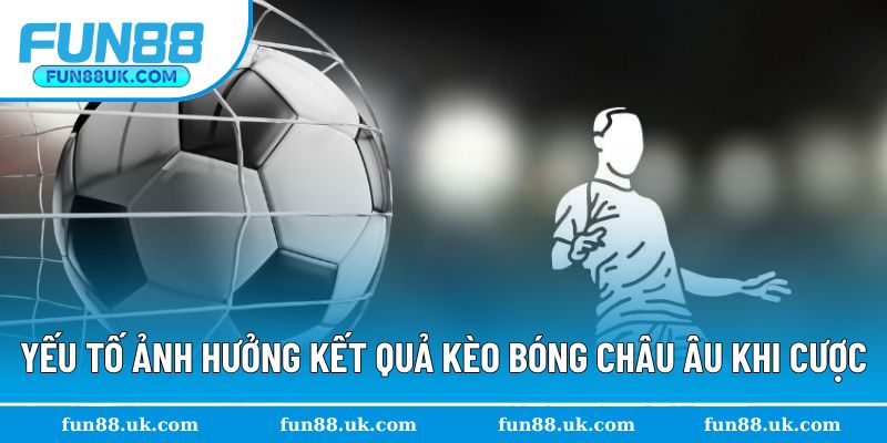 Yếu tố ảnh hưởng khi tham gia cược cho kèo châu Âu